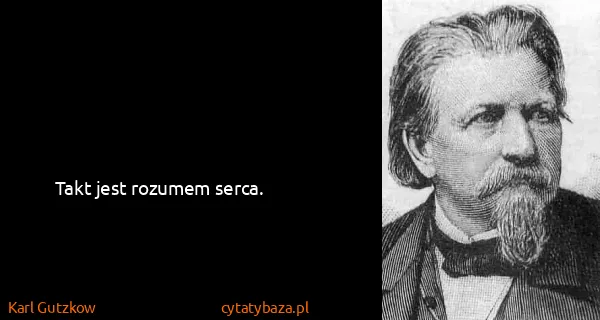Karl Gutzkow: Takt jest rozumem serca.