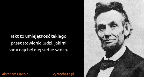 Abraham Lincoln: Takt to umiejętność takiego przedstawiania ludzi, jakimi...