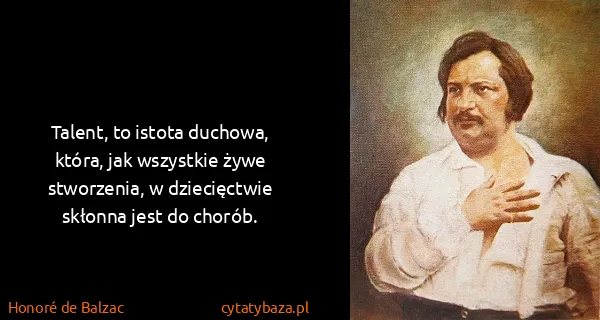 Honoré de Balzac: Talent, to istota duchowa, która, jak wszystkie żywe...