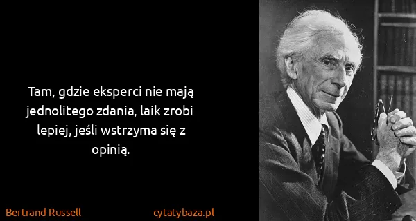 Bertrand Russell: Tam, gdzie eksperci nie mają jednolitego zdania, laik...