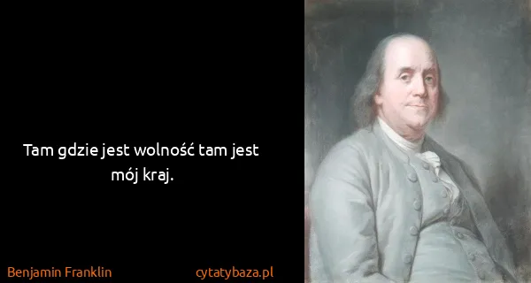 Benjamin Franklin: Tam gdzie jest wolność tam jest mój kraj.