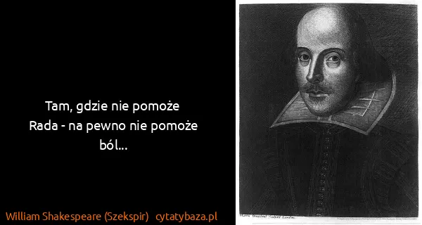 William Shakespeare (Szekspir): Tam, gdzie nie pomoże
Rada - na pewno nie pomoże ból...