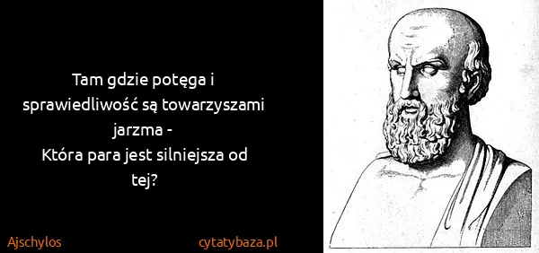 Ajschylos: Tam gdzie potęga i sprawiedliwość są towarzyszami jarzma...