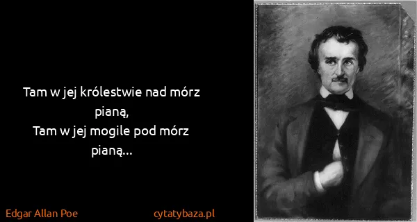Edgar Allan Poe: Tam w jej królestwie nad mórz pianą,
Tam w jej mogile...