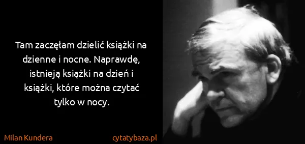 Milan Kundera: Tam zaczęłam dzielić książki na dzienne i nocne....