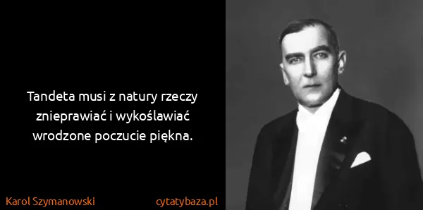 Karol Szymanowski: Tandeta musi z natury rzeczy znieprawiać i wykoślawiać...
