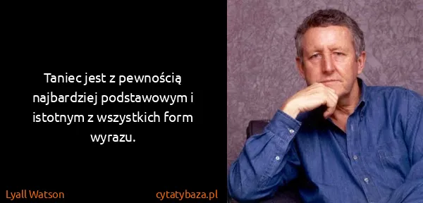 Lyall Watson: Taniec jest z pewnością najbardziej podstawowym i...