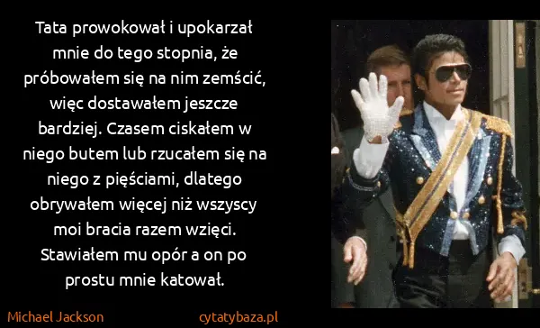 Michael Jackson: Tata prowokował i upokarzał mnie do tego stopnia, że...
