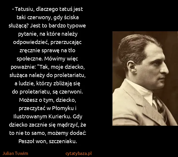 Julian Tuwim: - Tatusiu, dlaczego tatuś jest taki czerwony, gdy ściska...