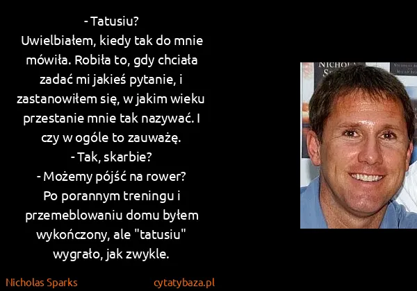 Nicholas Sparks: - Tatusiu?
Uwielbiałem, kiedy tak do mnie mówiła. Robiła...