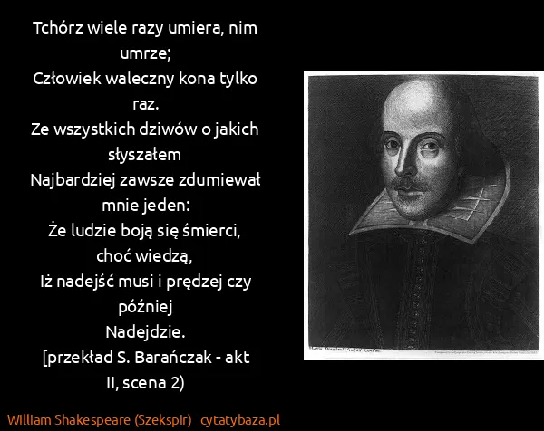 William Shakespeare (Szekspir): Tchórz wiele razy umiera, nim umrze;
Człowiek waleczny...