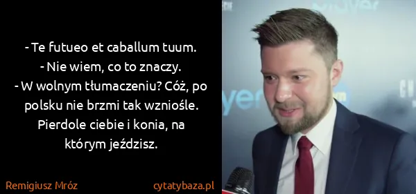 Remigiusz Mróz: - Te futueo et caballum tuum.
- Nie wiem, co to...