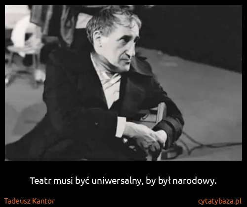 Tadeusz Kantor: Teatr musi być uniwersalny, by był narodowy.