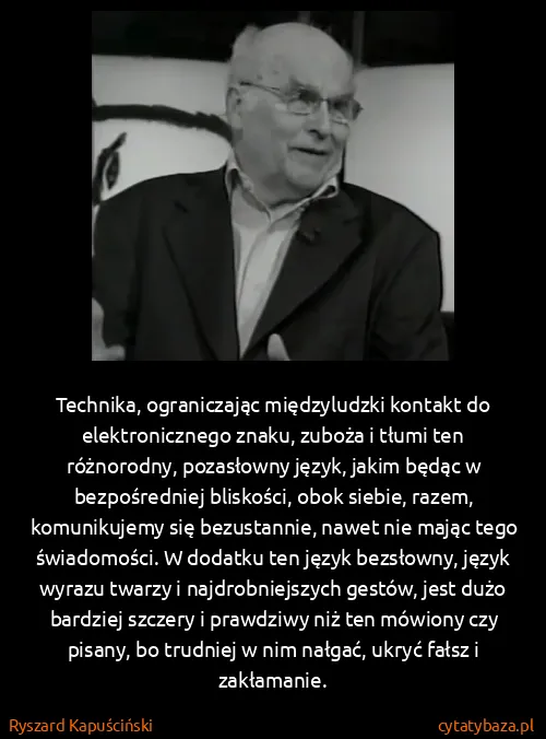 Ryszard Kapuściński: Technika, ograniczając międzyludzki kontakt do...