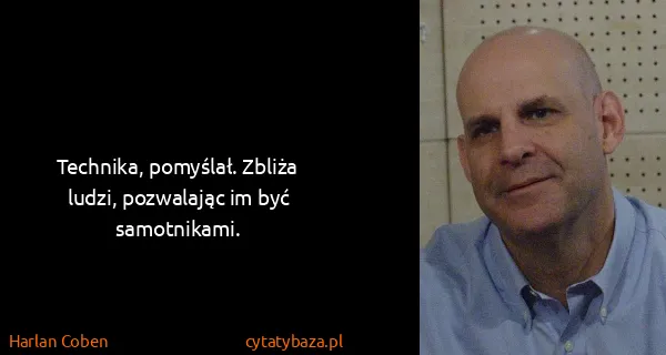 Harlan Coben: Technika, pomyślał. Zbliża ludzi, pozwalając im być...