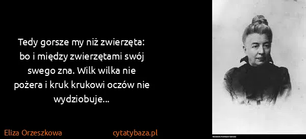 Eliza Orzeszkowa: Tedy gorsze my niż zwierzęta: bo i między zwierzętami...
