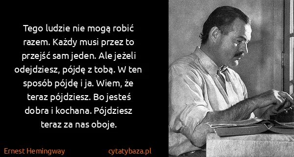 Ernest Hemingway: Tego ludzie nie mogą robić razem. Każdy musi przez to...