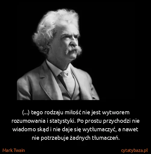 Mark Twain: (...) tego rodzaju miłość nie jest wytworem rozumowania...