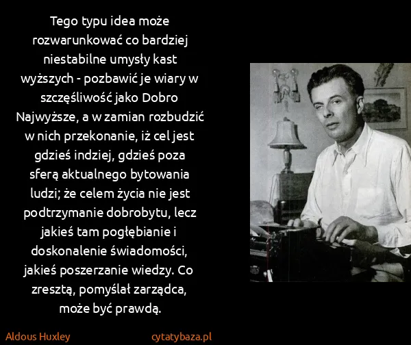 Aldous Huxley: Tego typu idea może rozwarunkować co bardziej... Aldous Huxley: Tego typu idea może rozwarunkować co bardziej...