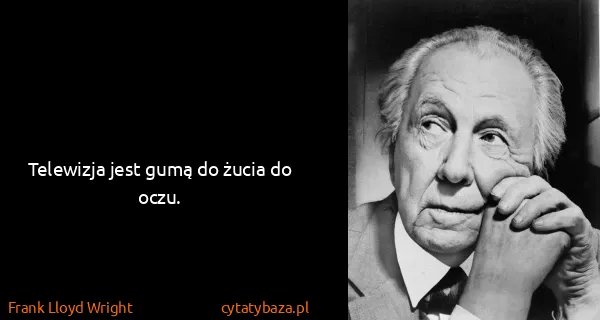 Frank Lloyd Wright: Telewizja jest gumą do żucia do oczu.