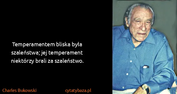 Charles Bukowski: Temperamentem bliska była szaleństwa; jej temperament...