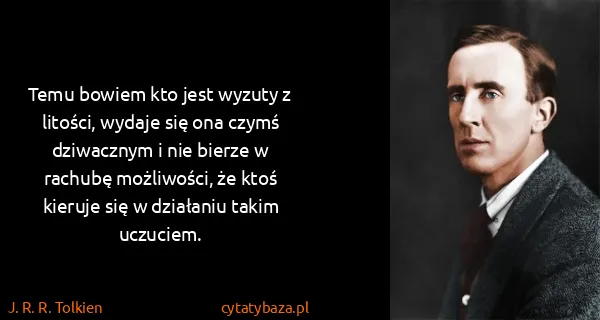 J. R. R. Tolkien: Temu bowiem kto jest wyzuty z litości, wydaje się ona...