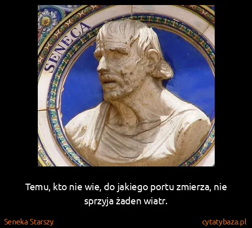 Seneka Starszy: Temu, kto nie wie, do jakiego portu zmierza, nie sprzyja...