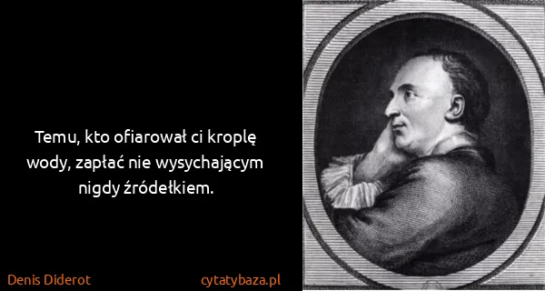 Denis Diderot: Temu, kto ofiarował ci kroplę wody, zapłać nie...