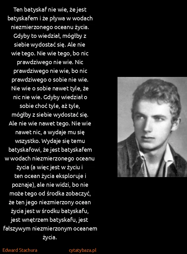 Edward Stachura: Ten batyskaf nie wie, że jest batyskafem i że pływa w...
