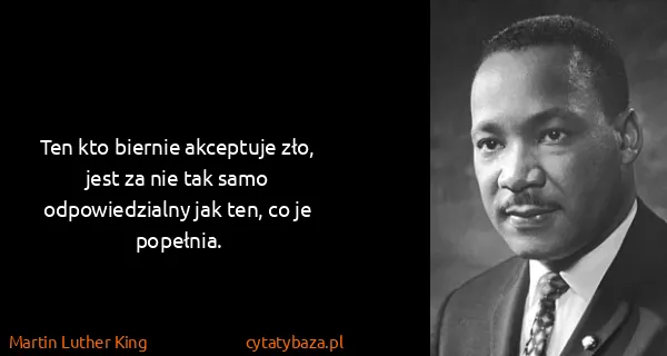 Martin Luther King: Ten kto biernie akceptuje zło, jest za nie tak samo...