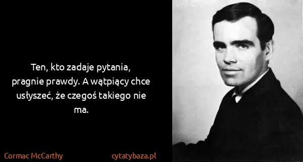 Cormac McCarthy: Ten, kto zadaje pytania, pragnie prawdy. A wątpiący chce...