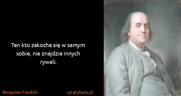 Benjamin Franklin: Ten kto zakocha się w samym sobie, nie znajdzie innych...