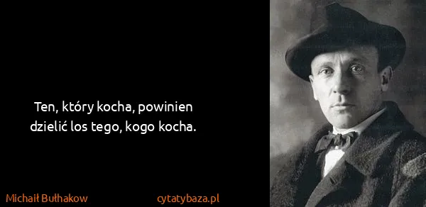 Michaił Bułhakow: Ten, który kocha, powinien dzielić los tego, kogo kocha.
