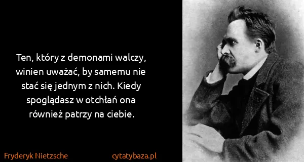 Fryderyk Nietzsche: Ten, który z demonami walczy, winien uważać, by samemu...