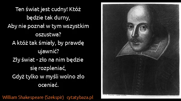 William Shakespeare (Szekspir): Ten świat jest cudny! Któż będzie tak durny,
Aby nie...