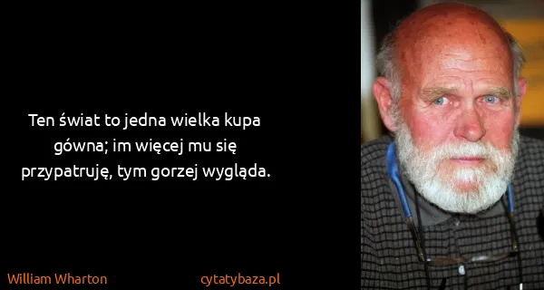 William Wharton: Ten świat to jedna wielka kupa gówna; im więcej mu się...