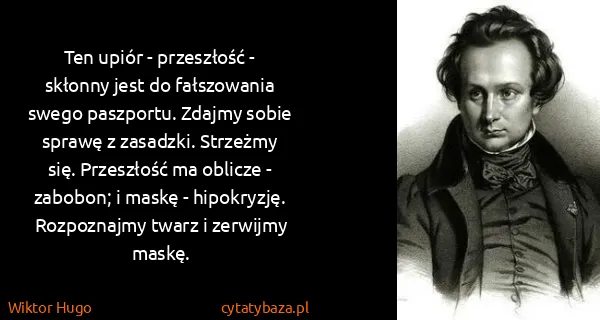 Wiktor Hugo: Ten upiór - przeszłość - skłonny jest do fałszowania...