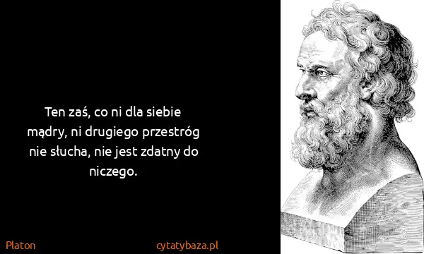 Platon: Ten zaś, co ni dla siebie mądry, ni drugiego przestróg...