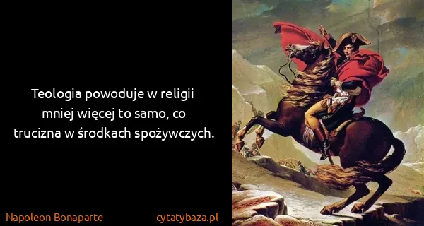 Napoleon Bonaparte: Teologia powoduje w religii mniej więcej to samo, co...