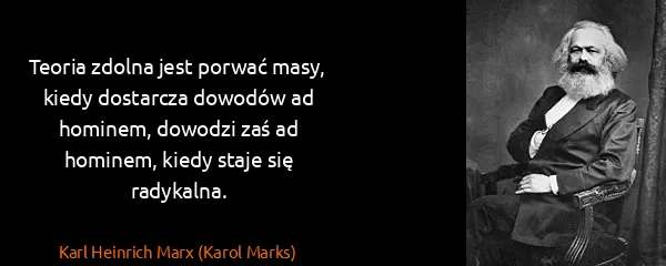 Karl Heinrich Marx (Karol Marks): Teoria zdolna jest porwać masy, kiedy dostarcza dowodów...