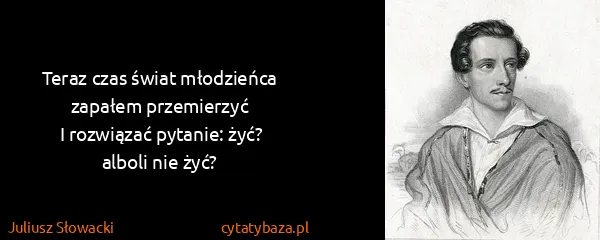 Juliusz Słowacki: Teraz czas świat młoǳieńca zapałem przemierzyć
I...