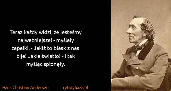 Hans Christian Andersen: Teraz każdy widzi, że jesteśmy najważniejsze! - myślały...
