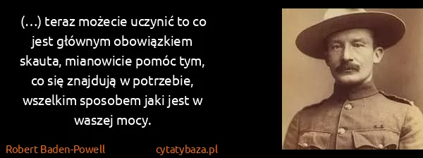 Robert Baden-Powell: (…) teraz możecie uczynić to co jest głównym obowiązkiem...