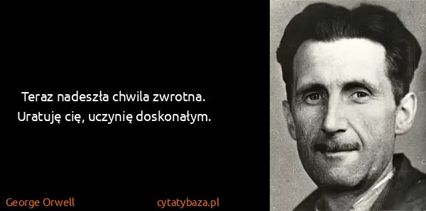 George Orwell: Teraz nadeszła chwila zwrotna. Uratuję cię, uczynię...