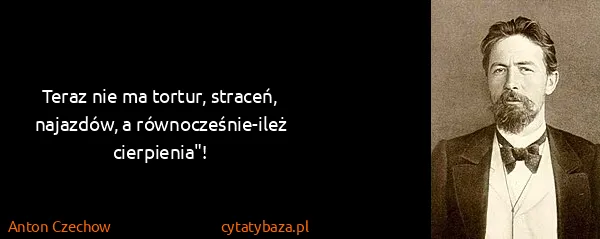 Anton Czechow: Teraz nie ma tortur, straceń, najazdów, a...