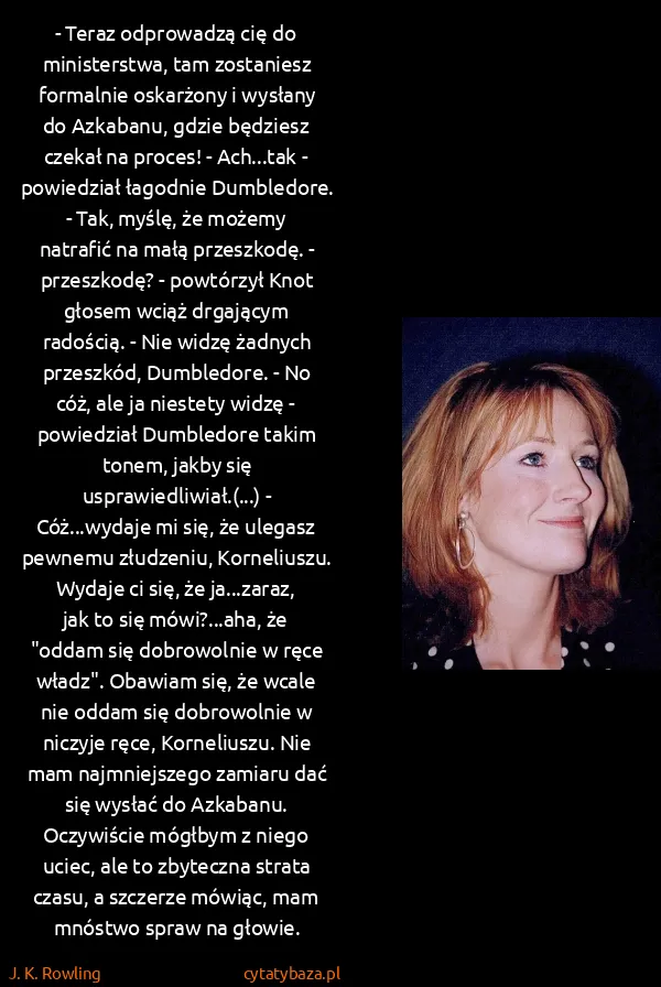 J. K. Rowling: - Teraz odprowadzą cię do ministerstwa, tam zostaniesz...