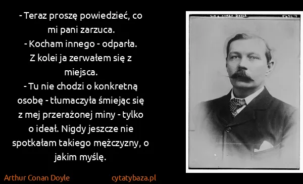Arthur Conan Doyle: - Teraz proszę powiedzieć, co mi pani zarzuca. 
- Kocham...