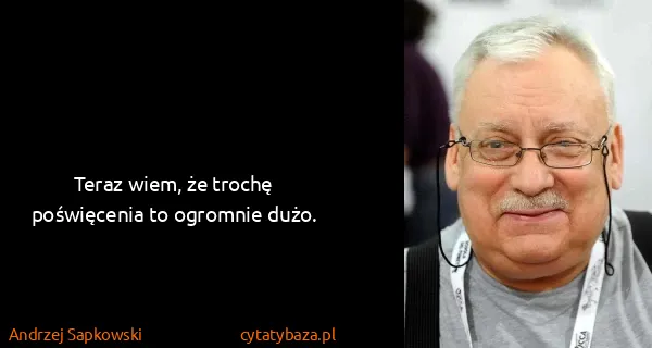 Andrzej Sapkowski: Teraz wiem, że trochę poświęcenia to ogromnie dużo.