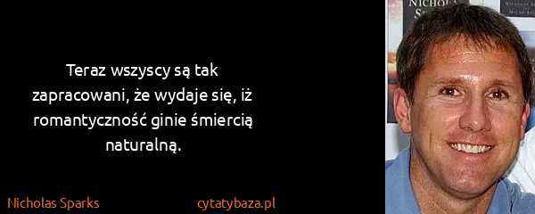 Nicholas Sparks: Teraz wszyscy są tak zapracowani, że wydaje się, iż...