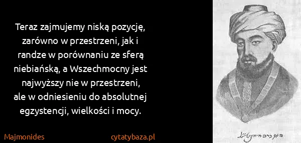 Majmonides: Teraz zajmujemy niską pozycję, zarówno w przestrzeni,...